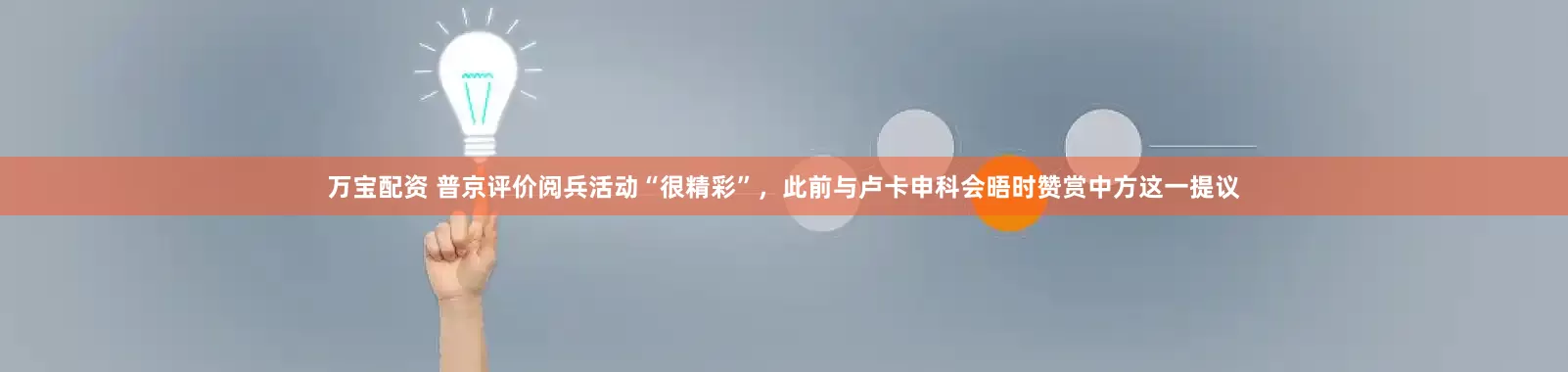 万宝配资 普京评价阅兵活动“很精彩”，此前与卢卡申科会晤时赞赏中方这一提议