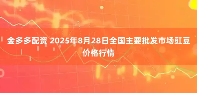 金多多配资 2025年8月28日全国主要批发市场豇豆价格行情
