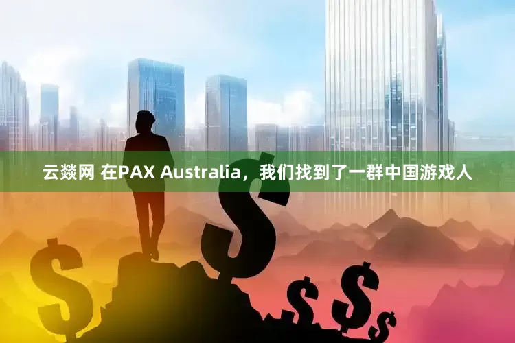 云燚网 在PAX Australia，我们找到了一群中国游戏人
