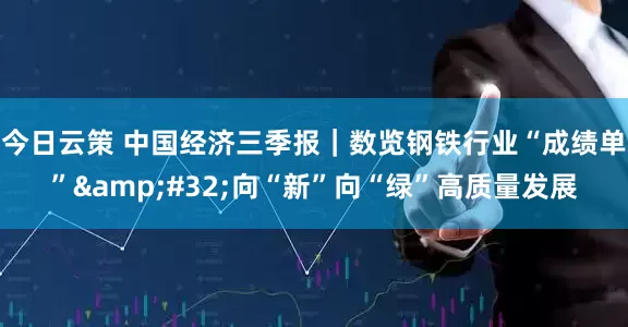 今日云策 中国经济三季报｜数览钢铁行业“成绩单” 向“新”向“绿”高质量发展