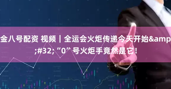 金八号配资 视频｜全运会火炬传递今天开始 “0”号火炬手竟然是它！