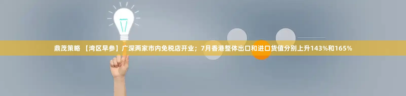鼎茂策略 【湾区早参】广深两家市内免税店开业；7月香港整体出口和进口货值分别上升143%和165%