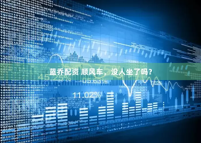 蓝乔配资 顺风车，没人坐了吗？